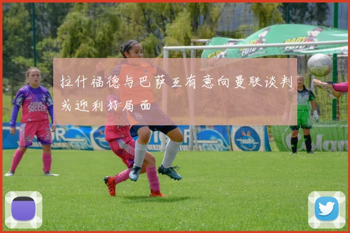 拉什福德与巴萨互有意向曼联谈判或迎利好局面