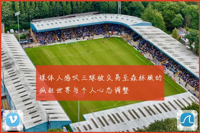 媒体人感叹三球被交易至森林狼的疯狂世界与个人心态调整