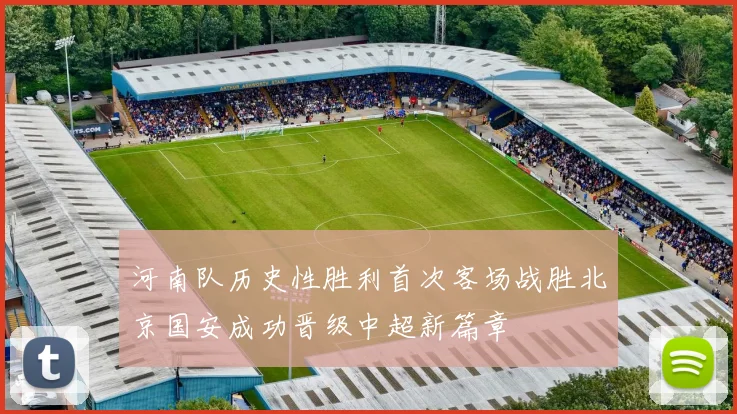 河南队历史性胜利首次客场战胜北京国安成功晋级中超新篇章