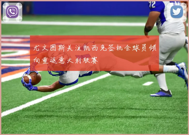 尤文图斯关注凯西免签机会球员倾向重返意大利联赛