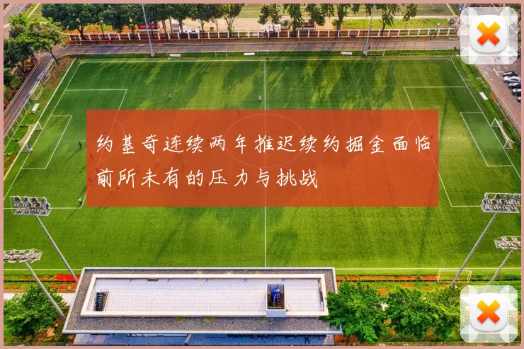 约基奇连续两年推迟续约掘金面临前所未有的压力与挑战