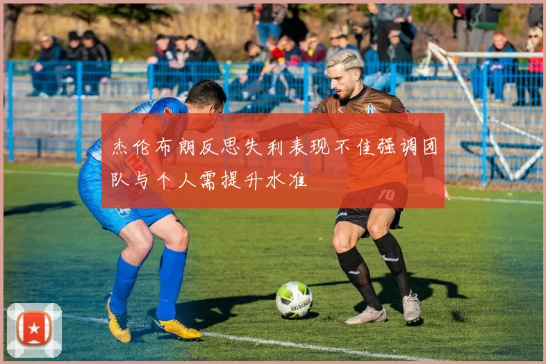杰伦布朗反思失利表现不佳强调团队与个人需提升水准