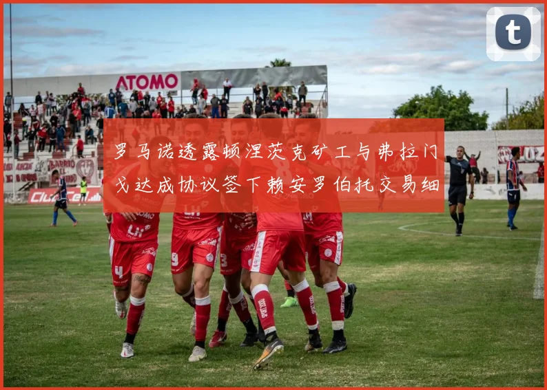 罗马诺透露顿涅茨克矿工与弗拉门戈达成协议签下赖安罗伯托交易细节