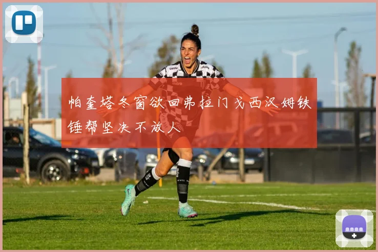 帕奎塔冬窗欲回弗拉门戈西汉姆铁锤帮坚决不放人