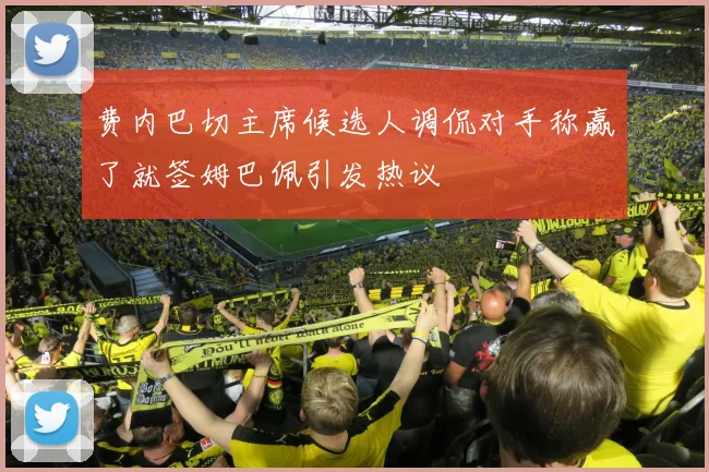 费内巴切主席候选人调侃对手称赢了就签姆巴佩引发热议