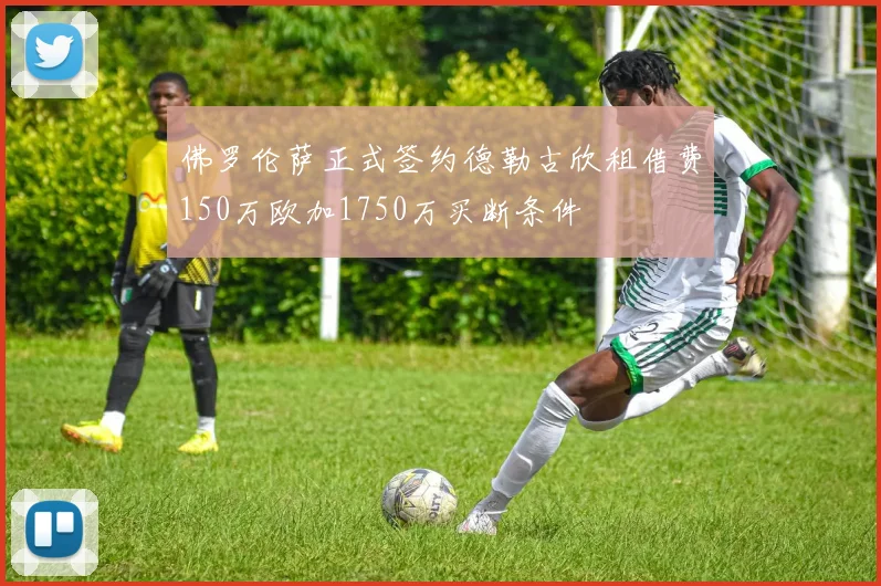 佛罗伦萨正式签约德勒古欣租借费150万欧加1750万买断条件