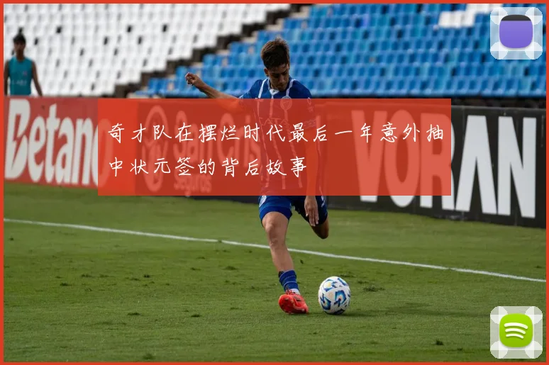 奇才队在摆烂时代最后一年意外抽中状元签的背后故事