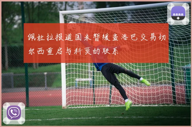 佩杜拉报道国米暂缓查洛巴交易切尔西重启与科莫的联系