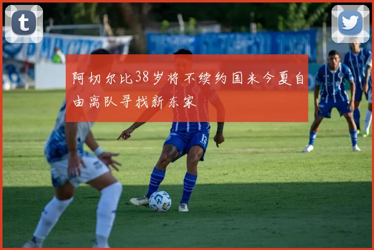 阿切尔比38岁将不续约国米今夏自由离队寻找新东家