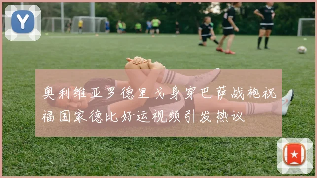 奥利维亚罗德里戈身穿巴萨战袍祝福国家德比好运视频引发热议